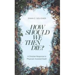 How Should We Then Die?: A Christian Response to Physician-Assisted Death