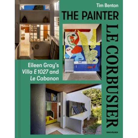 The Painter Le Corbusier: Eileen Gray's Villa E 1027 and Le Cabanon
