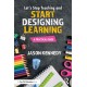 Let's Stop Teaching and Start Designing Learning: A Practical Guide