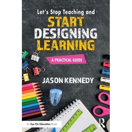 Let's Stop Teaching and Start Designing Learning: A Practical Guide