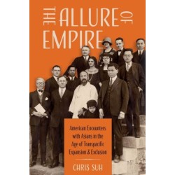 The Allure of Empire: American Encounters with Asians in the Age of Transpacific Expansion and Exclusion
