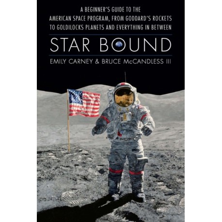 Star Bound: A Beginner's Guide to the American Space Program, from Goddard's Rockets to Goldilocks Planets and Everything in Between