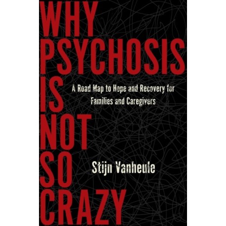 Why Psychosis Is Not So Crazy: A Road Map to Hope and Recovery for Families and Caregivers