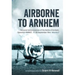 Airborne to Arnhem: Personal reminiscences of the Battle of Arnhem, Operation Market, 17th-26 September 1944 - Volume 2