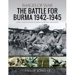 The Battle for Burma, 1942-1945: Rare Photographs from Wartime Archives