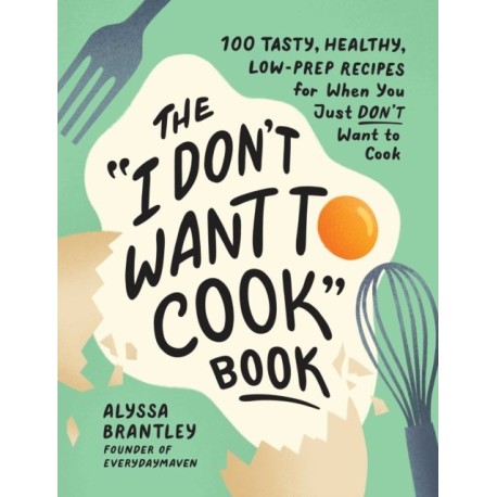 The "I Don't Want to Cook" Book: 100 Tasty, Healthy, Low-Prep Recipes for When You Just Don't Want to Cook
