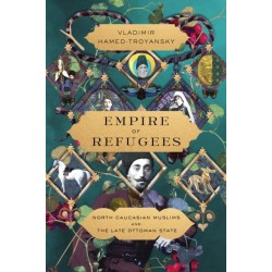 Empire of Refugees: North Caucasian Muslims and the Late Ottoman State