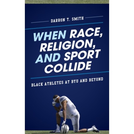 When Race, Religion, and Sport Collide: Black Athletes at BYU and Beyond
