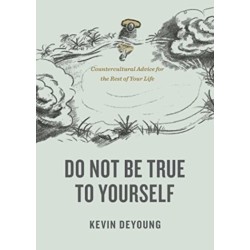 Do Not Be True to Yourself: Countercultural Advice for the Rest of Your Life