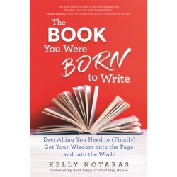 The Book You Were Born to Write: Everything You Need to (Finally) Get Your Wisdom onto the Page and into the World