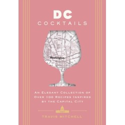 D.C. Cocktails: An Elegant Collection of Over 100 Recipes Inspired by the U.S. Capital