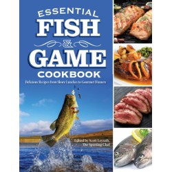 Essential Fish & Game Cookbook: Delicious Recipes from Shore Lunches to Gourmet Dinners