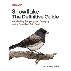 Snowflake - The Definitive Guide: Architecting, Designing, and Deploying on the Snowflake Data Cloud