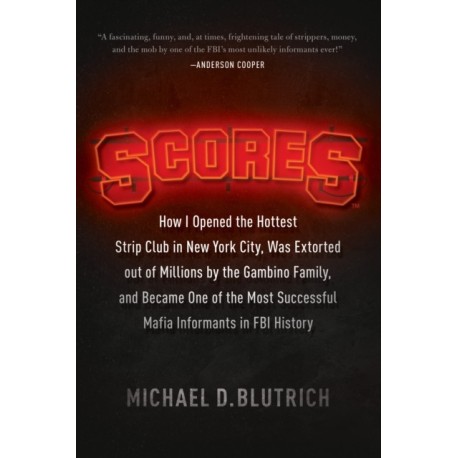 Scores: How I Opened the Hottest Strip Club in New York City, Was Extorted out of Millions by the Gambino Family, and Became One of the Most Successful Mafia Informants