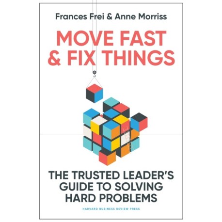 Move Fast and Fix Things: The Trusted Leader's Guide to Solving Hard Problems
