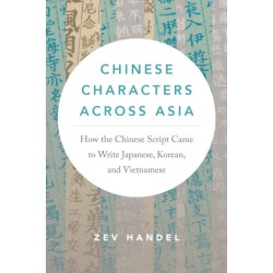 Chinese Characters Across Asia: How the Chinese Script Came to Write Japanese, Korean, and Vietnamese