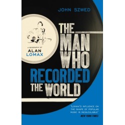 The Man Who Recorded the World: A Biography of Alan Lomax
