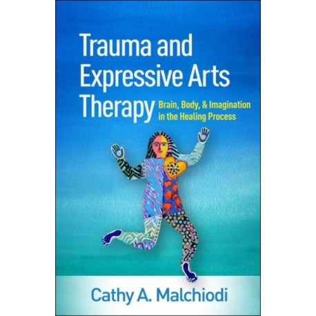 Trauma and Expressive Arts Therapy: Brain, Body, and Imagination in the Healing Process
