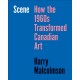Scene: How the 1960s Transformed Canadian Art