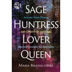 Sage, Huntress, Lover, Queen: Access Your Power and Creativity through Sacred Female Archetypes