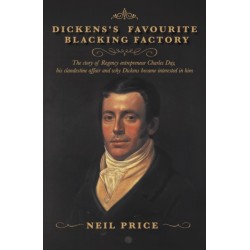 Dickens's Favourite Blacking Factory: The story of Regency entrepreneur Charles Day, his clandestine affair and why Charles Dickens became interested in him