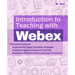 Introduction to Teaching with WebEx: A Practical Guide for Implementing Digital Education Strategies, Creating Engaging Classroom Activities, and Building an Effective Online Learning Environment