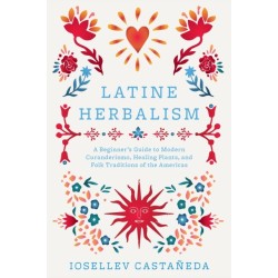 Latine Herbalism: A Beginner's Guide to Modern Curanderismo, Healing Plants, and Folk Traditions of the Americas