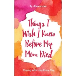 Things I Wish I Knew Before My Mom Died: Coping with Loss Every Day