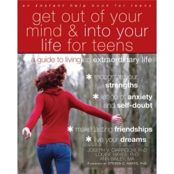 Get Out of Your Mind and Into Your Life for Teens: A Guide to Living an Extraordinary Life