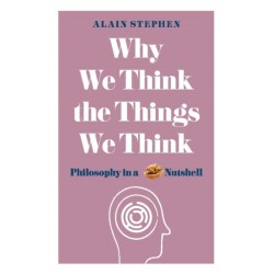 Why We Think the Things We Think: Philosophy in a Nutshell