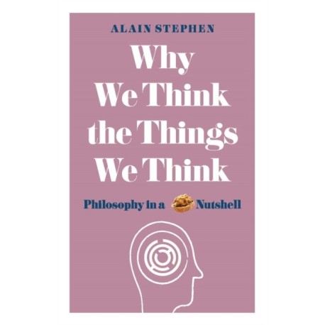 Why We Think the Things We Think: Philosophy in a Nutshell