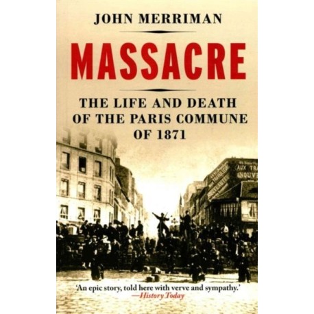 Massacre: The Life and Death of the Paris Commune of 1871