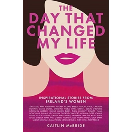 The Day That Changed My Life: Inspirational Stories from Ireland's Women