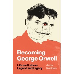 Becoming George Orwell: Life and Letters, Legend and Legacy