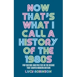 Now That's What I Call a History of the 1980s: Pop Culture and Politics in the Decade That Shaped Modern Britain