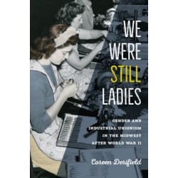 We Were Still Ladies: Gender and Industrial Unionism in the Midwest after World War II