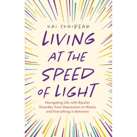 Living at the Speed of Light: Navigating Life with Bipolar Disorder, from Depression to Mania and Everything in Between