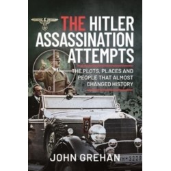 The Hitler Assassination Attempts: The Plots, Places and People that Almost Changed History