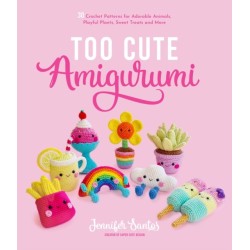 Too Cute Amigurumi: 30 Crochet Patterns for Adorable Animals, Playful Plants, Sweet Treats and More