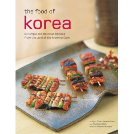 The Food of Korea: 63 Simple and Delicious Recipes from the land of the Morning Calm