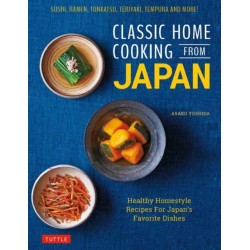 Classic Home Cooking from Japan: A Step-by-Step Beginner's Guide to Japan's Favorite Dishes: Sushi, Tonkatsu, Teriyaki, Tempura and More!