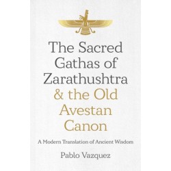 Sacred Gathas of Zarathushtra & the Old Avestan Canon, The: A Modern Translation of Ancient Wisdom