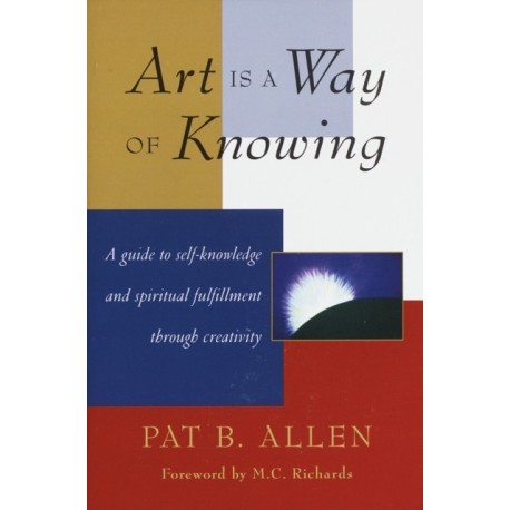 Art Is a Way of Knowing: A Guide to Self-Knowledge and Spiritual Fulfillment through Creativity