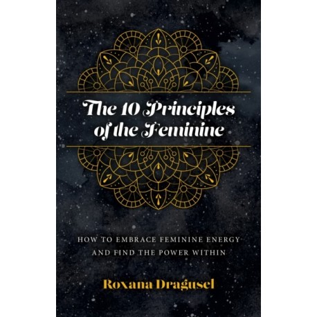 10 Principles of the Feminine, The - How to Embrace Feminine Energy and Find the Power Within