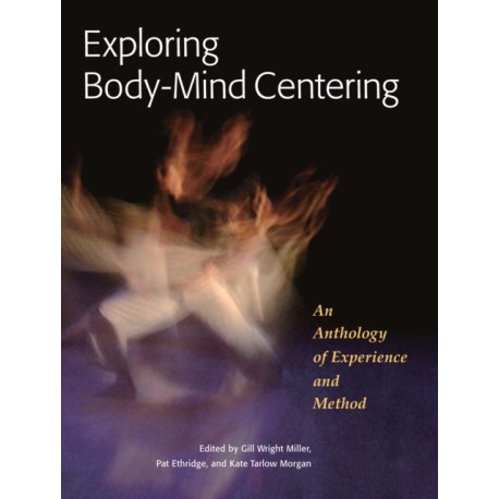 Exploring Body-Mind Centering: An Anthology of Experience and Method