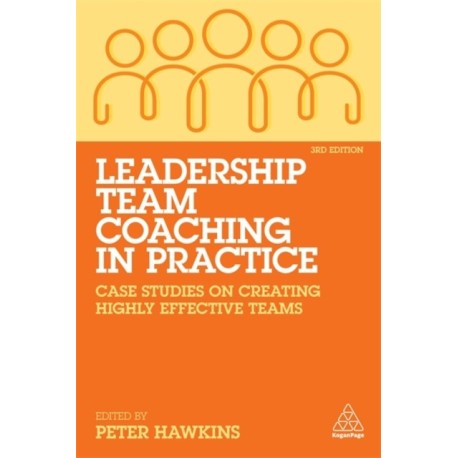 Leadership Team Coaching in Practice: Case Studies on Creating Highly Effective Teams