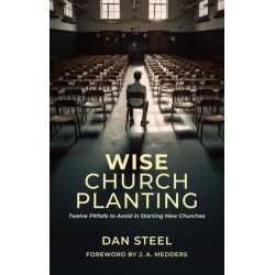 Wise Church Planting: Twelve Pitfalls to Avoid in Starting New Churches