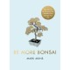 Be More Bonsai: Change your life with the mindful practice of growing bonsai trees