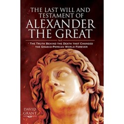 The Last Will and Testament of Alexander the Great: The Truth Behind the Death that Changed the Graeco-Persian World Forever