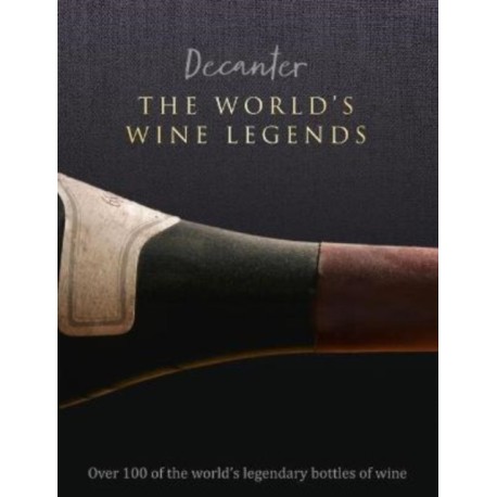 Decanter: The World's Wine Legends: Over 100 of the World's Legendary Bottles of Wine